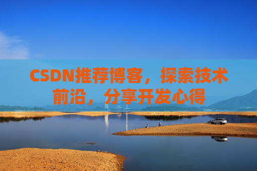 CSDN推荐博客，探索技术前沿，分享开发心得